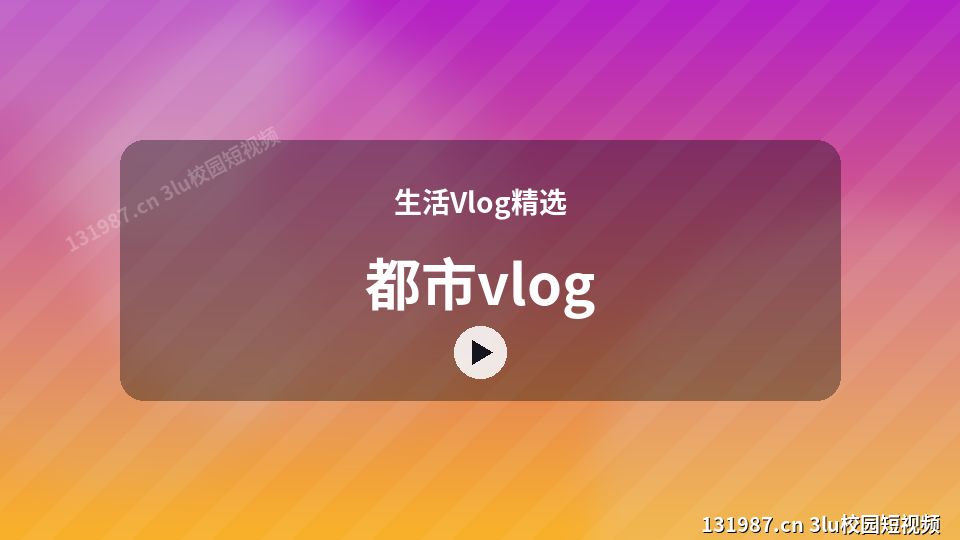 生活Vlog精选原创短视频｜都市vlog独家创作 视频封面
